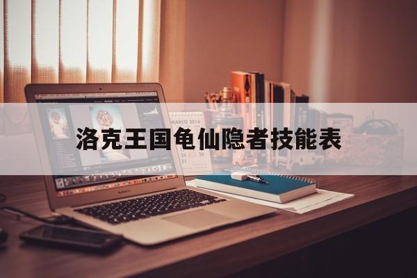 洛克王国龟仙隐者技能表(洛克王国龟仙隐者怎么打?)